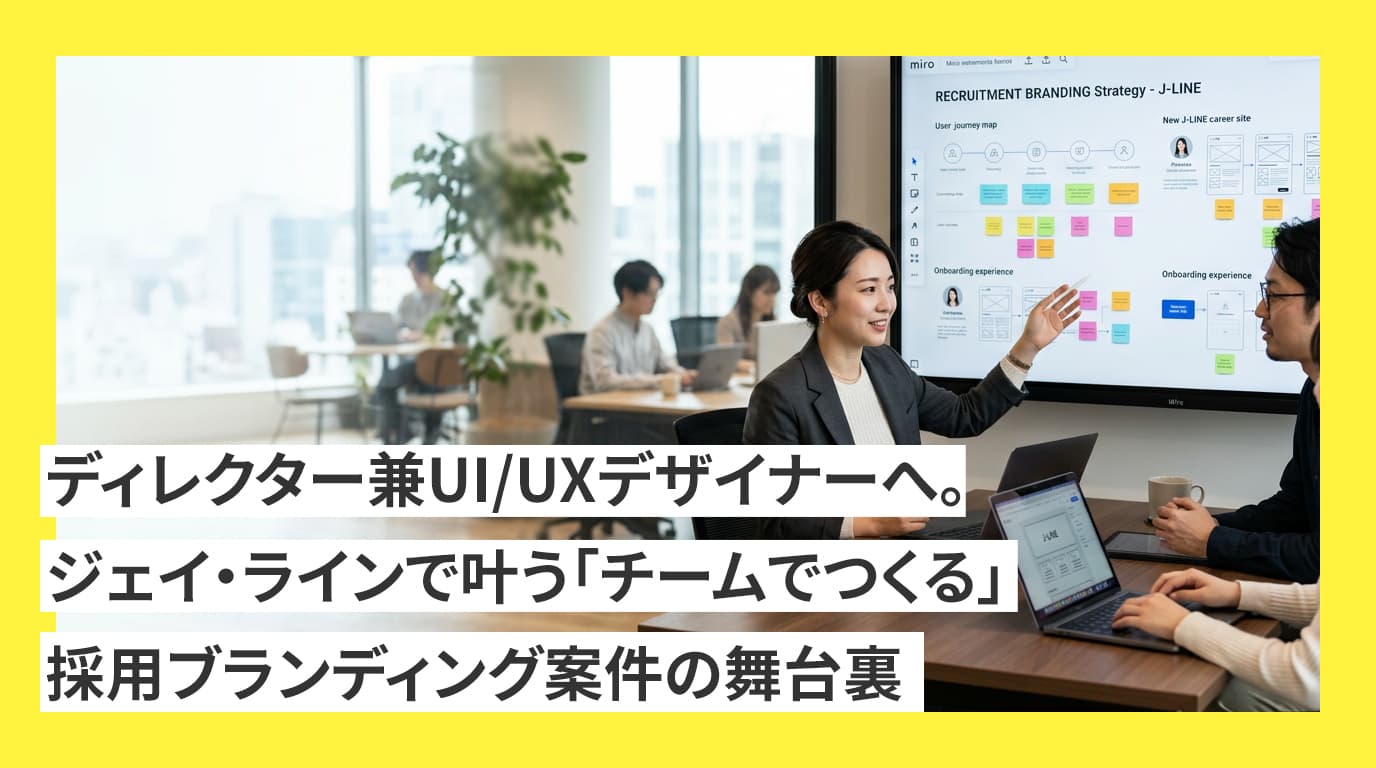 ディレクター兼UI/UXデザイナーへ。ジェイ・ラインで叶う「チームでつくる」採用ブランディング案件の舞台裏